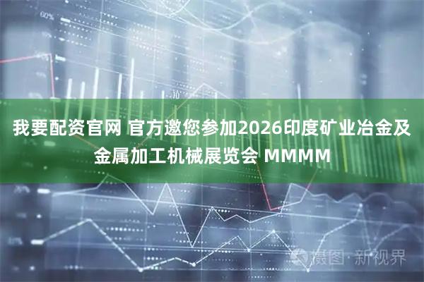 我要配资官网 官方邀您参加2026印度矿业冶金及金属加工机械展览会 MMMM
