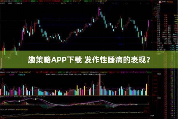 趣策略APP下载 发作性睡病的表现？