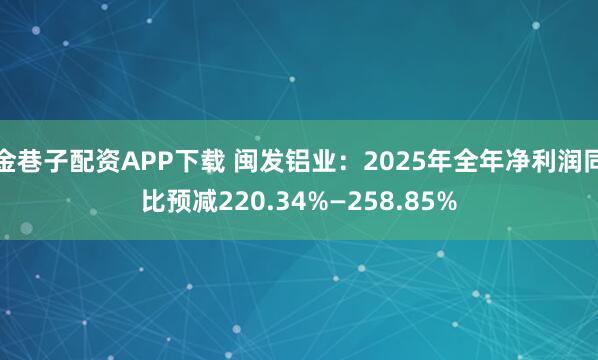 金巷子配资APP下载 闽发铝业：2025年全年净利润同比预减220.34%—258.85%