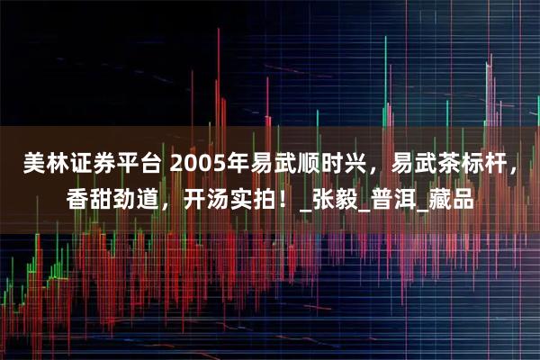 美林证券平台 2005年易武顺时兴，易武茶标杆，香甜劲道，开汤实拍！_张毅_普洱_藏品