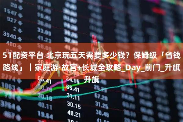 51配资平台 北京玩五天需要多少钱？保姆级「省钱路线」｜家庭游·故宫+长城全攻略_Day_前门_升旗