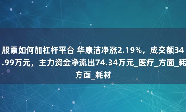 股票如何加杠杆平台 华康洁净涨2.19%，成交额3431.99万元，主力资金净流出74.34万元_医疗_方面_耗材