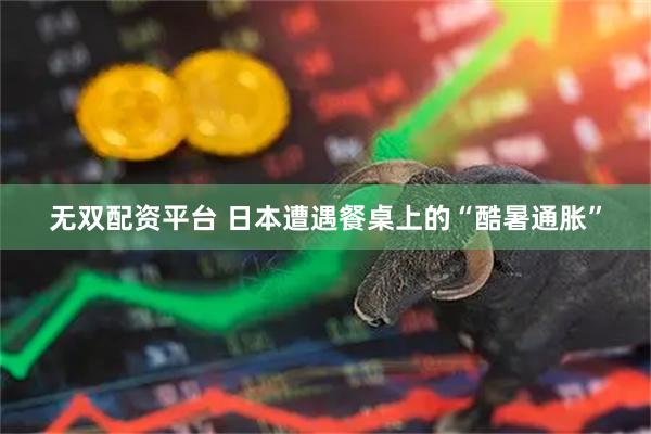 无双配资平台 日本遭遇餐桌上的“酷暑通胀”