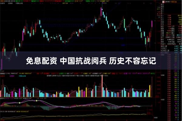 免息配资 中国抗战阅兵 历史不容忘记