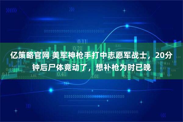 亿策略官网 美军神枪手打中志愿军战士，20分钟后尸体竟动了，想补枪为时已晚