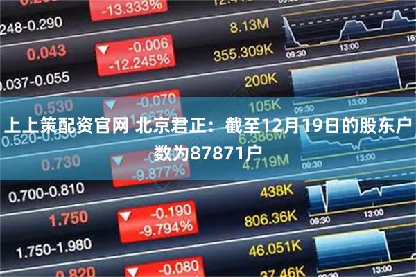 上上策配资官网 北京君正：截至12月19日的股东户数为87871户