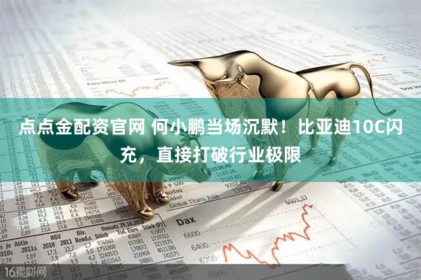 点点金配资官网 何小鹏当场沉默！比亚迪10C闪充，直接打破行业极限